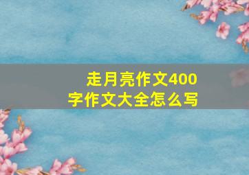 走月亮作文400字作文大全怎么写