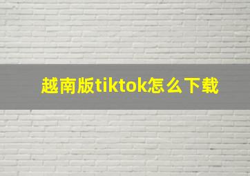 越南版tiktok怎么下载