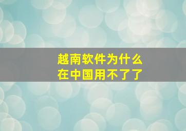 越南软件为什么在中国用不了了