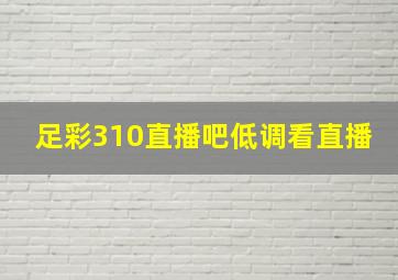 足彩310直播吧低调看直播