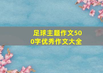 足球主题作文500字优秀作文大全