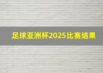 足球亚洲杯2025比赛结果