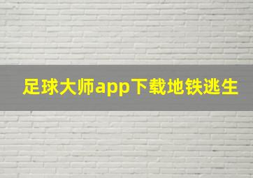 足球大师app下载地铁逃生