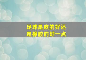 足球是皮的好还是橡胶的好一点