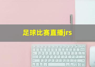 足球比赛直播jrs