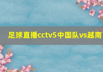 足球直播cctv5中国队vs越南