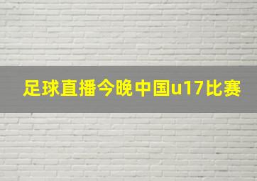 足球直播今晚中国u17比赛