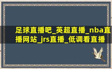 足球直播吧_英超直播_nba直播网站_jrs直播_低调看直播