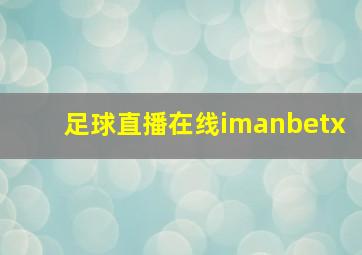 足球直播在线imanbetx