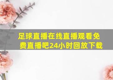 足球直播在线直播观看免费直播吧24小时回放下载