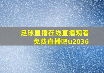 足球直播在线直播观看免费直播吧u2036