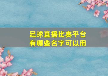 足球直播比赛平台有哪些名字可以用