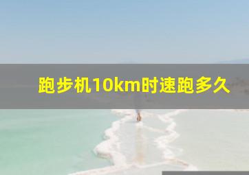 跑步机10km时速跑多久