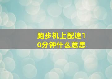 跑步机上配速10分钟什么意思