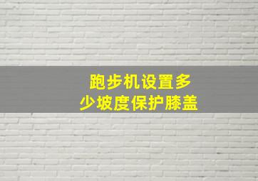 跑步机设置多少坡度保护膝盖