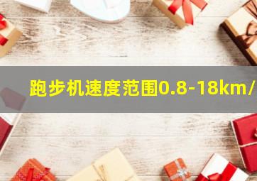 跑步机速度范围0.8-18km/h