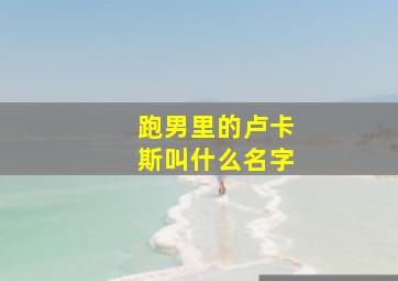 跑男里的卢卡斯叫什么名字