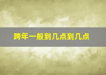 跨年一般到几点到几点