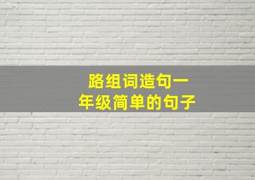 路组词造句一年级简单的句子