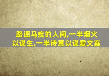 路遥马疾的人间,一半烟火以谋生,一半诗意以谋爱文案