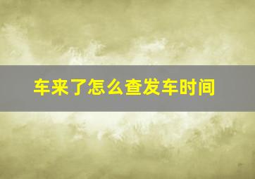 车来了怎么查发车时间