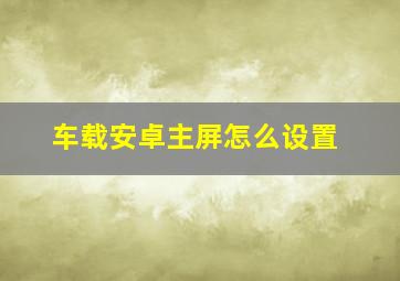 车载安卓主屏怎么设置