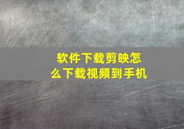 软件下载剪映怎么下载视频到手机