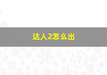 达人2怎么出