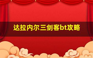 达拉内尔三剑客bt攻略