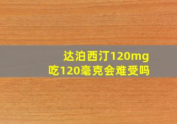 达泊西汀120mg吃120毫克会难受吗