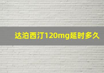 达泊西汀120mg延时多久