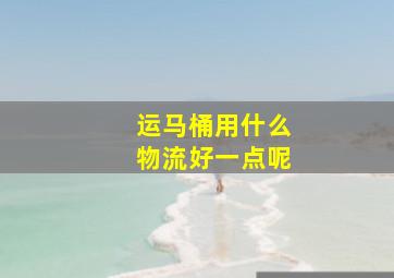 运马桶用什么物流好一点呢