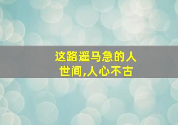 这路遥马急的人世间,人心不古