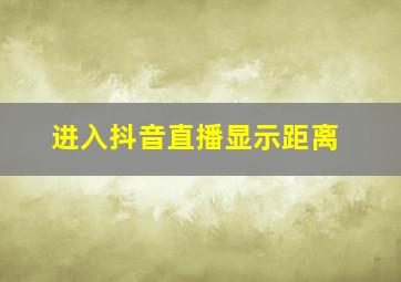 进入抖音直播显示距离