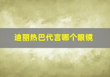 迪丽热巴代言哪个眼镜