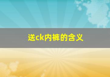 送ck内裤的含义