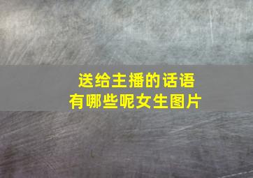 送给主播的话语有哪些呢女生图片