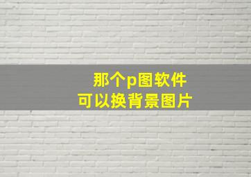 那个p图软件可以换背景图片