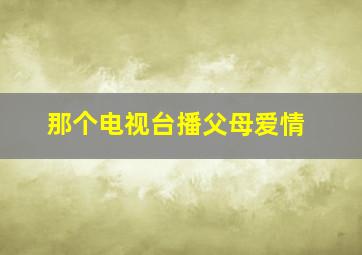 那个电视台播父母爱情