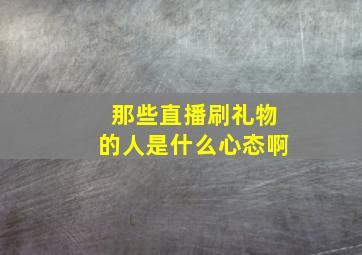 那些直播刷礼物的人是什么心态啊