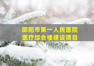 邵阳市第一人民医院医疗综合楼建设项目