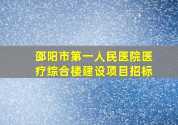 邵阳市第一人民医院医疗综合楼建设项目招标