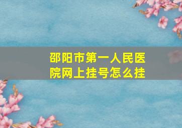 邵阳市第一人民医院网上挂号怎么挂