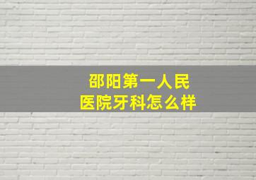 邵阳第一人民医院牙科怎么样