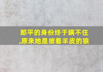 郎平的身份终于瞒不住,原来她是披着羊皮的狼