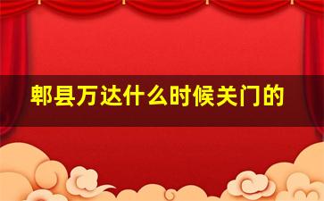 郫县万达什么时候关门的