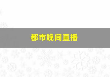 都市晚间直播