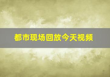 都市现场回放今天视频