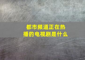 都市频道正在热播的电视剧是什么