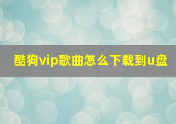 酷狗vip歌曲怎么下载到u盘